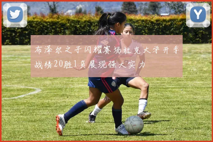 布泽尔之子闪耀赛场杜克大学开季战绩20胜1负展现强大实力