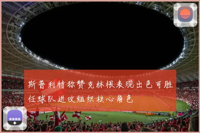 斯普利特称赞克林根表现出色可胜任球队进攻组织核心角色