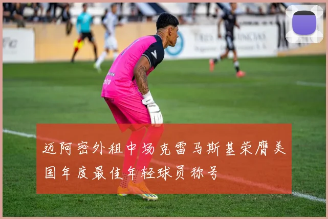 迈阿密外租中场克雷马斯基荣膺美国年度最佳年轻球员称号