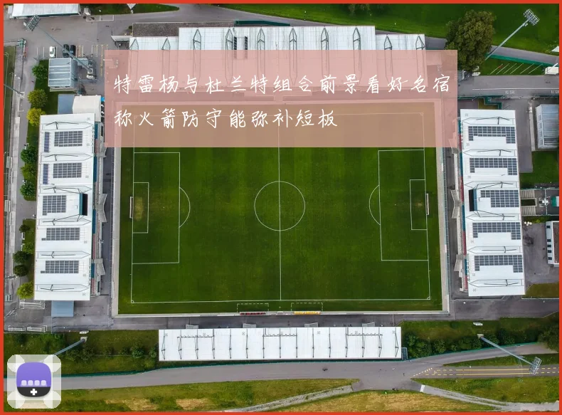 特雷杨与杜兰特组合前景看好名宿称火箭防守能弥补短板