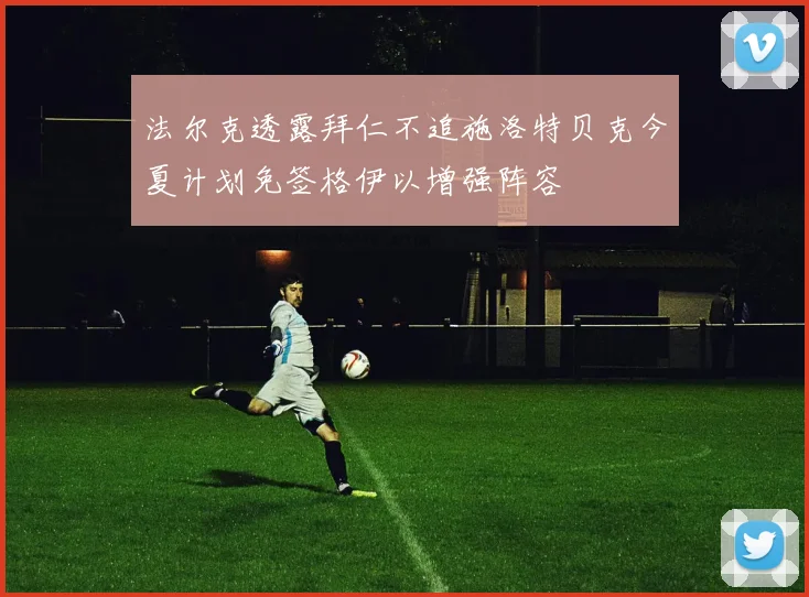 法尔克透露拜仁不追施洛特贝克今夏计划免签格伊以增强阵容