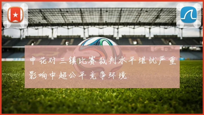 申花对三镇比赛裁判水平堪忧严重影响中超公平竞争环境