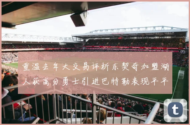 重温去年大交易评析东契奇加盟湖人获高分勇士引进巴特勒表现平平