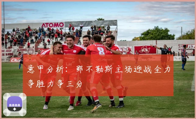 意甲分析：那不勒斯主场迎战全力争胜力争三分