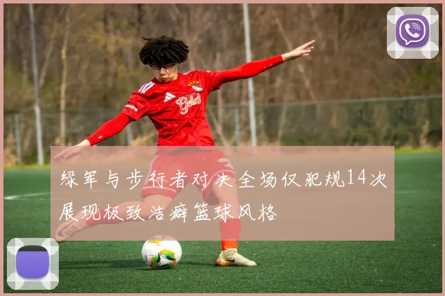 绿军与步行者对决全场仅犯规14次展现极致洁癖篮球风格