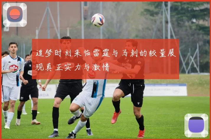 追梦时刻来临雷霆与马刺的较量展现真正实力与激情