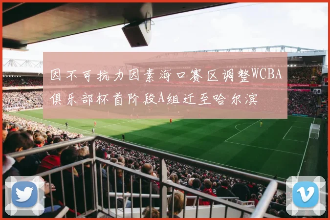 因不可抗力因素海口赛区调整WCBA俱乐部杯首阶段A组迁至哈尔滨